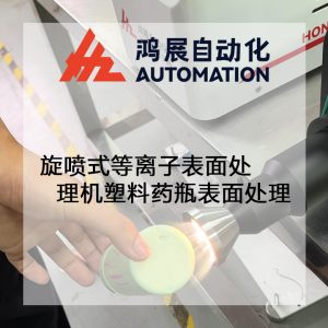 旋噴式等離子表面處理機塑料藥瓶表面處理工藝-鴻展自動化 旋噴式等離子表面處理機塑料藥瓶表面處理工藝-鴻展自動化